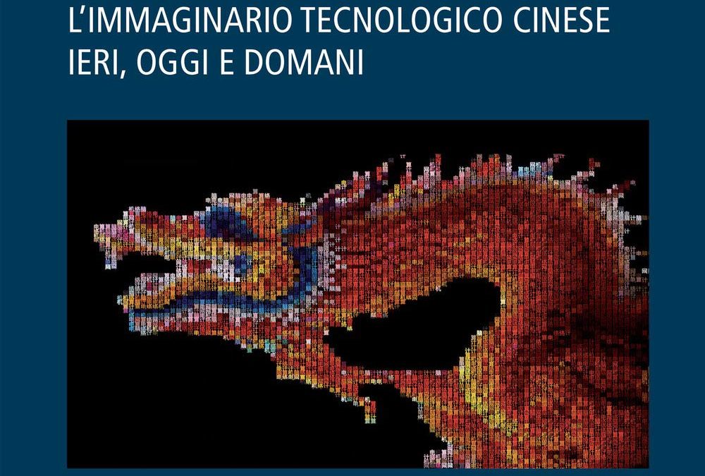 Il tecno-dragone. L’immaginario tecnologico cinese ieri, oggi e domani